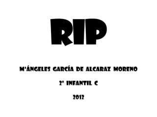 RIp
MªÁnGELES García de alcaraz moreno

           2º infantil c

               2012
 