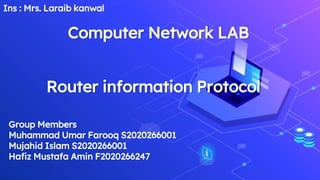 Computer Network LAB
Router information Protocol
Group Members
Muhammad Umar Farooq S2020266001
Mujahid Islam S2020266001
Hafiz Mustafa Amin F2020266247
Ins : Mrs. Laraib kanwal
 