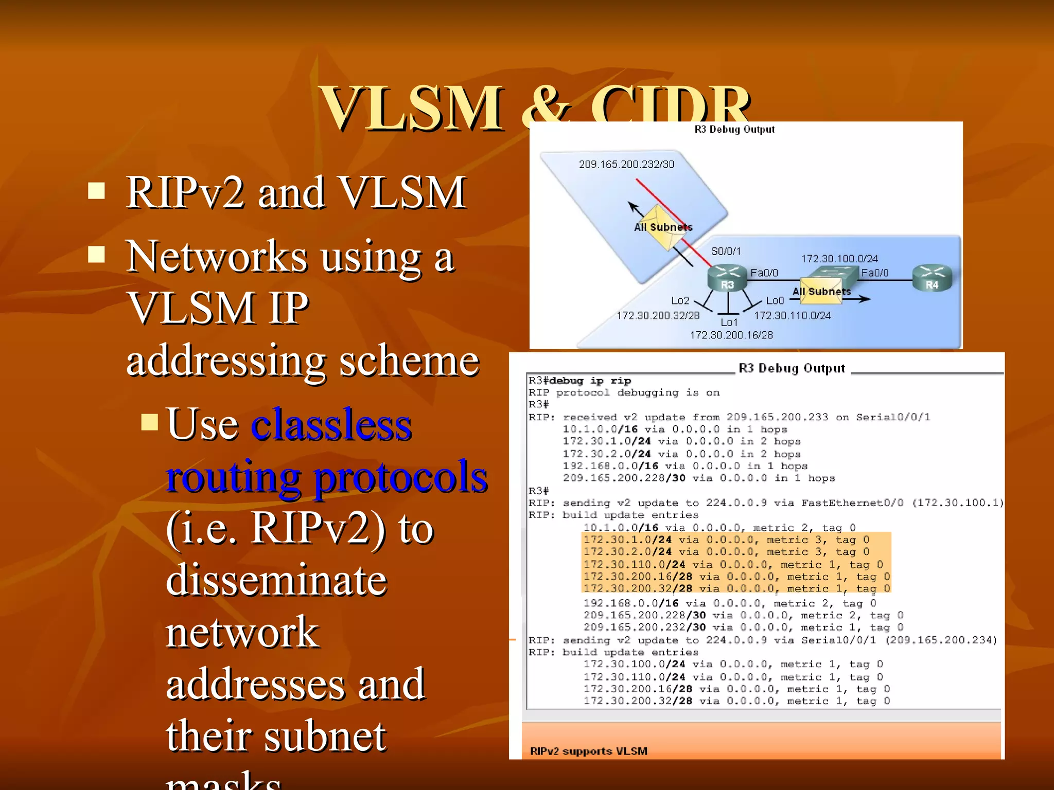 VLSM & CIDR RIPv2 and VLSM Networks using a VLSM IP addressing scheme  Use  classless routing protocols  (i.e. RIPv2) to disseminate network addresses and their subnet masks 