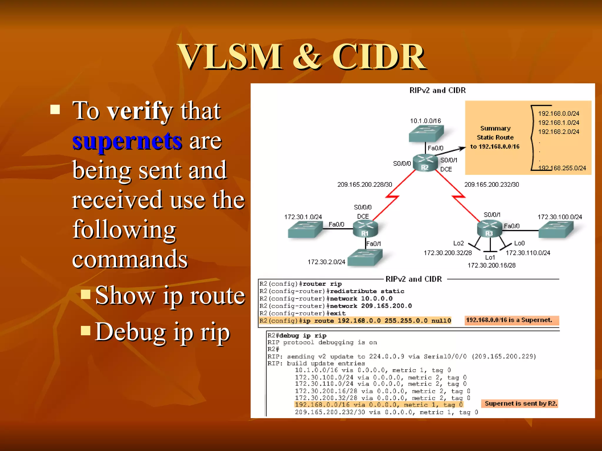 VLSM & CIDR To  verify  that  supernets  are being sent and received use the following commands Show ip route Debug ip rip 