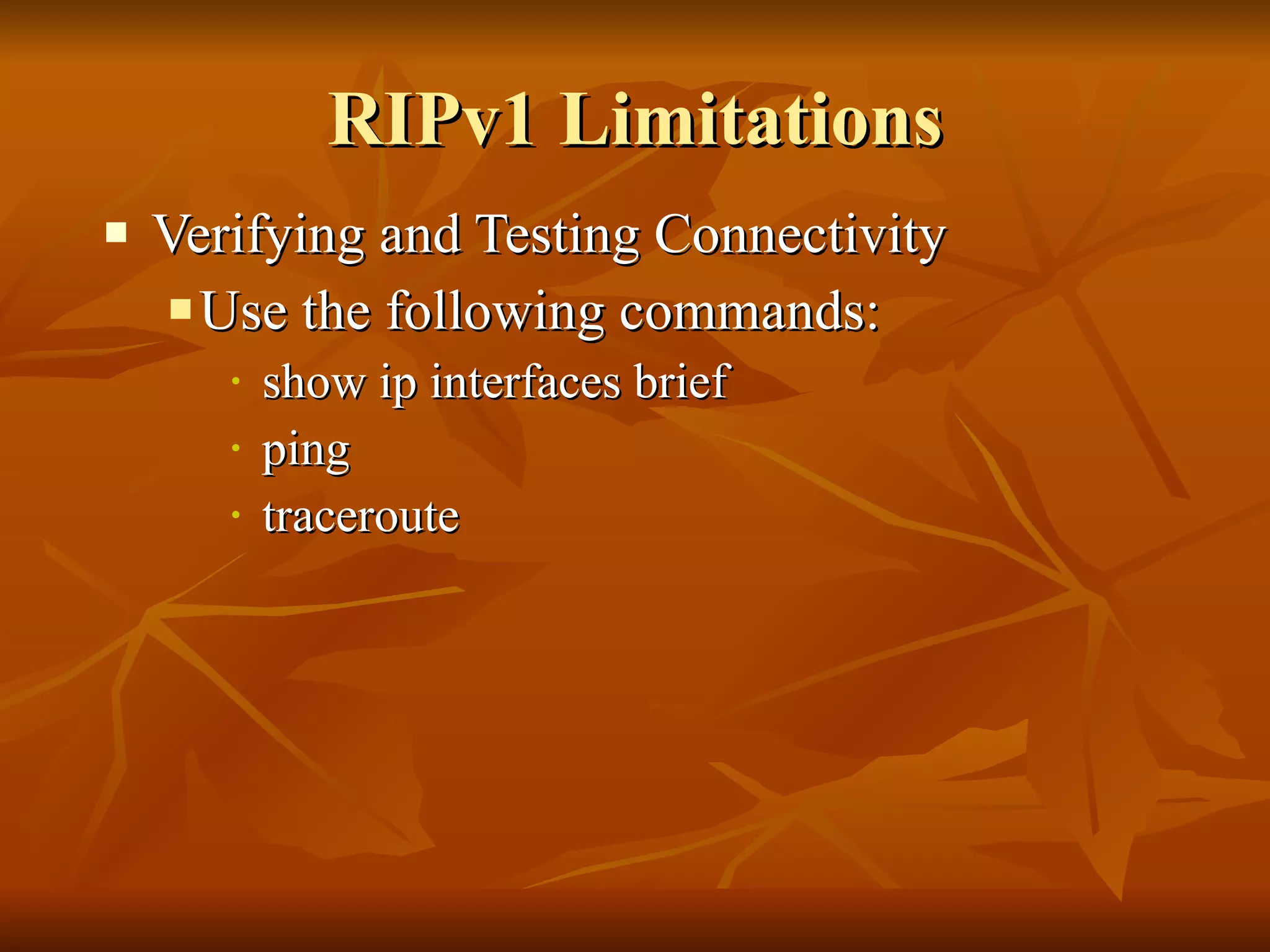 RIPv1 Limitations Verifying and Testing Connectivity Use the following commands: show ip interfaces brief ping traceroute 