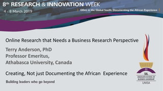 Online Research that Needs a Business Research Perspective
Terry Anderson, PhD
Professor Emeritus,
Athabasca University, Canada
Creating, Not just Documenting the African Experience
 