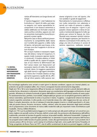 ! ! ! 12 FACCIATE M&T maggio·agosto 2005
rantire all’intervento una lunga durata nel
tempo.
Il “ponte d’aggancio”, cioè l’adesione tra
la struttura e i riporti di malta, può esse-
re eseguito con resine epossidiche bi-
componenti o con boiacca cementizia e
sabbia additivata con formulati a base di
resina acrilica e stirolica, oppure con mal-
te cementizie tixotropiche (mono/bicom-
ponenti) a presa rapida.
Nel primo caso si dovrà verificare preven-
tivamente la compatibilità delle resine
con l’umidità del supporto o delle malte
di riporto, nel secondo caso invece, si do-
vrà aver cura che il supporto in cls sia sa-
turo d’acqua.
Per un buon risultato è necessario rispet-
tare alla lettera i tempi di ricopertura. In
questo modo si possono operare ripristi-
ni strutturali. Il modulo elastico è infatti
simile a quello del cls, capace di soppor-
tare al suo interno le deformazioni dei
ferri senza creare così fessurazioni sul
successivo riporto di malta. Nei ripristini
corticali, dove c’è maggiore esposizione
agli sbalzi termici e agli agenti atmosferi-
ci, è bene che il modulo elastico sia leg-
germente superiore a quello del cls, affin-
ché gli sforzi passino nella sezione resi-
stente originaria e non nel riporto, che
non sarebbe in grado di sopportarli.
Normalmente la ricostruzione si effettua
con malta cementizia non adesivata e
quindi con malta di cemento e sabbia,
avendo cura di eseguire i riporti in più
passate a basso spessore a dorso di caz-
zuola e mantenendo bagnata la malta ap-
plicata per evitare le fessure da ritiro.
Quando sono necessari ripristini volume-
trici di maggior spessore, per favorire l’a-
desione e contrastare il ritiro del cls, s’im-
piega una rete di armatura in acciaio di
sezione opportuna, realizzata manual-
fica tecnologia applicativa sono arrivati ai nostri giorni in discrete condizioni, oppure con intonaci plastici, so-
prattutto nei grandi complessi edilizi, che ci hanno consegnato facciate estremamente degradate.
Negli anni ’50 e ’60 si sono largamente diffuse le facciate con rivestimenti ceramici a piccoli elementi dalle più
svariate forme, dimensioni e colorazioni, divenendo quasi una caratteristica del linguaggio architettonico di quel
periodo. All’esterno la richiesta funzionale di igiene dell’edificio si trasforma nell’istanza estetica di avere super-
fici assolutamente lisce, perfette, incorruttibili, indispensabili per giocare con la semplicità geometrica dell’archi-
tettura razionalista, sperimentando la torba e la pomice in lastre, il sughero, i conglomerati ottenuti da diverse
materie organiche cementate. In altre parole, era al materiale stesso che, nella maggioranza dei casi, veniva af-
fidato il compito decorativo, sia che si trattasse di materiale pregiato (marmo o cristalli specchianti) o di mate-
riale più povero (buxus, lincustra, terranova, maftex, celotex), tanto da essere decantato dagli stessi architetti
che lo proponevano come strumento di ricerca della modernità sulle più importanti riviste d’architettura quali
Casabella , Domus, Edilizia Moderna.
Dagli anni ’70 in poi la prefabbricazione leggera si è rivolta sempre più alle pareti sottili per arrivareal loro pro-
dotto migliore nei pannelli continui di facciata, definiti curtain-wall, che porteranno alla dissoluzione dell’edificio
tradizionale, animando le facciate di superfici continue, brise-soleil metallici, diaframmi fotosensibili. L’impiego di
altri materiali, come metallo e pannelli rigidi prefabbricati, ha decretato la quasi totale scomparsa dell’intonaco
nei prospetti esterni delle facciate di questo periodo, votato alla sperimentazione di tutti i nuovi prodotti che il
mercato poteva offrire. Arrivano i primi esempi di architettura high-tech, come quella del Centre Pompidou di
Parigi, progettato da Renzo Piano nel 1977, cioè di edifici caratterizzati da strutture portanti leggere e dall’uso
segue da pag. 11
REALIZZAZIONI
" A DESTRA,
TRATTAMENTO
ANTICORROSIVO
CON PASSIVAZIONE
DEI FERRI DI
ARMATURA
 