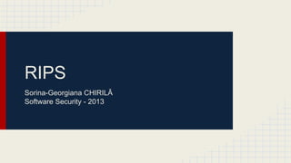 RIPS
Sorina-Georgiana CHIRILĂ
Software Security - 2013

 