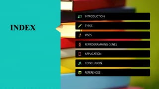 INDEX
INTRODUCTION
TYPES
IPSCS
REPROGRAMMING GENES
APPLICATION
CONCLUSION
REFERENCES
 