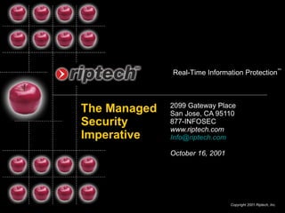 The Managed Security Imperative 2099 Gateway Place  San Jose, CA 95110 877-INFOSEC www.riptech.com  [email_address] October 16, 2001 Copyright 2001 Riptech, Inc. Real-Time Information Protection SM 