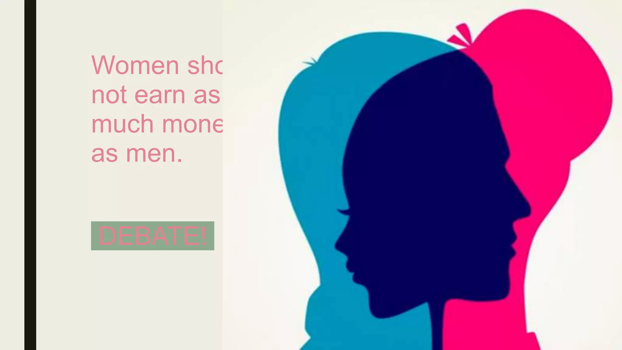 Women should
not earn as
much money
as men.
DEBATE!
 