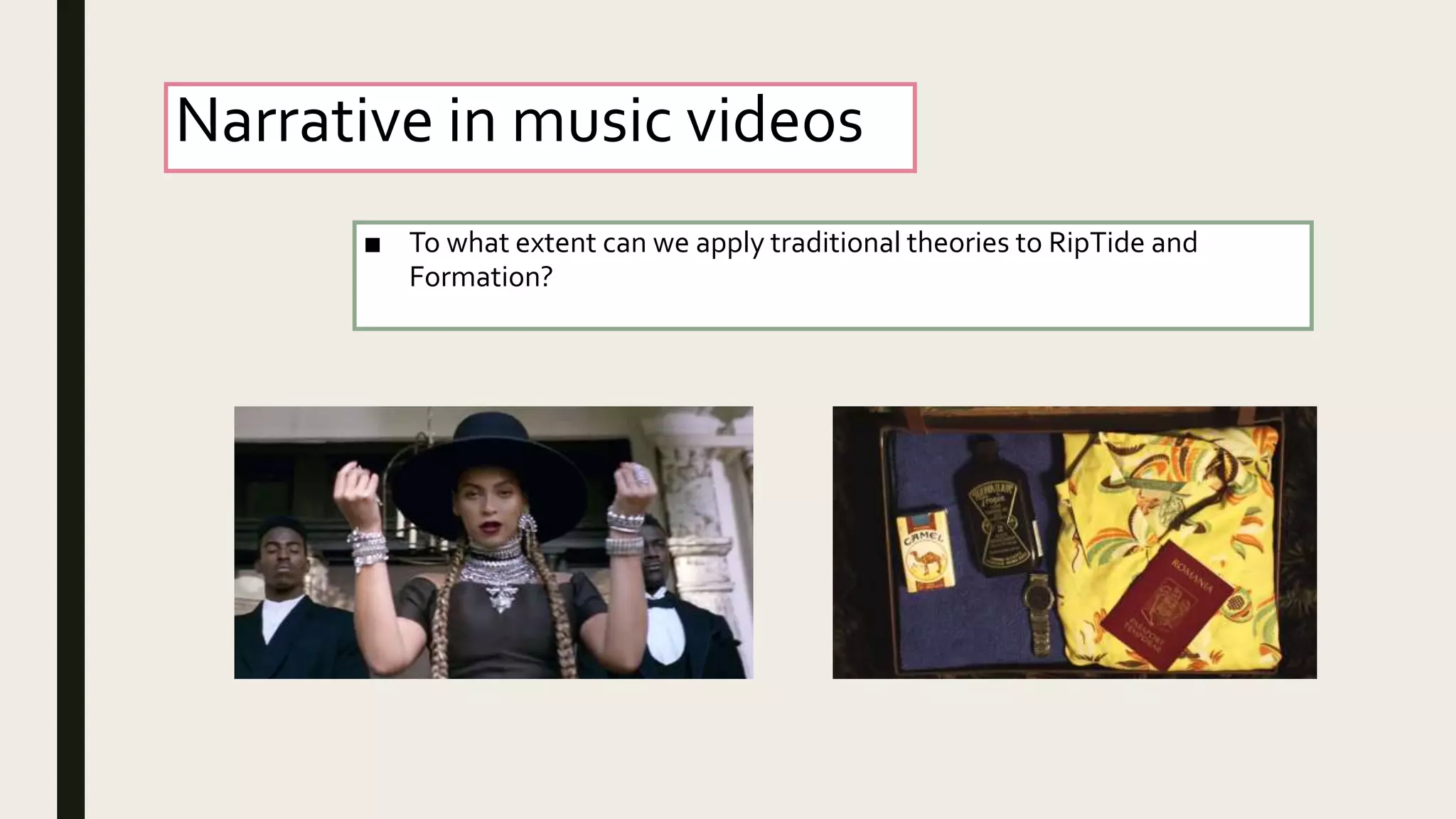 Narrative in music videos
■ To what extent can we apply traditional theories to RipTide and
Formation?
 