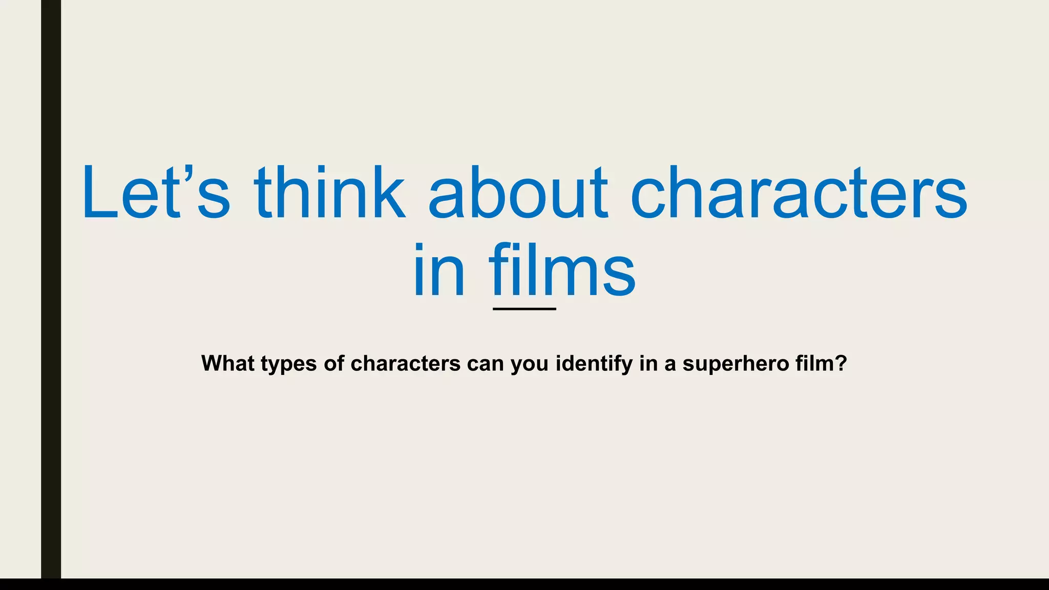 Let’s think about characters
in films
What types of characters can you identify in a superhero film?
 