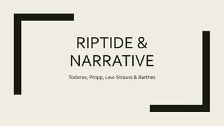 RIPTIDE &
NARRATIVE
Todorov, Propp, Levi-Strauss & Barthes
 