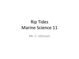 Rip Tides
Marine Science 11
Mr. C. Johnson
 