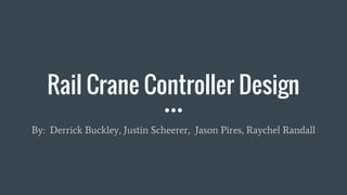 Rail Crane Controller Design
By: Derrick Buckley, Justin Scheerer, Jason Pires, Raychel Randall
 