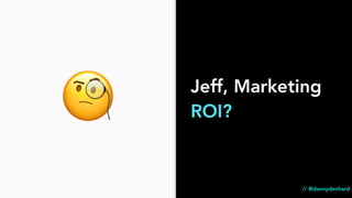 Jeff, Marketing
ROI?
// @dannydenhard
🧐
 
