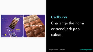 Cadburys
Challenge the norm
or trend jack pop
culture
Image Source: Cadburys // @dannydenhard
 