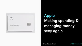 Apple
Making spending &
managing money
sexy again
Image Source: Imgur // @dannydenhard
 