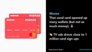 Monzo
That coral card opened up
many wallets (but not as
much money). 💰
👏 TV ads drove close to 1
million card sign ups
Image Source: Monzo // @dannydenhard
 