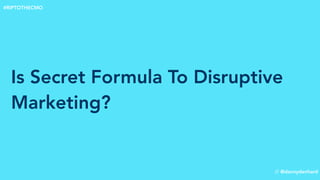 Is Secret Formula To Disruptive
Marketing?
// @dannydenhard
#RIPTOTHECMO
 