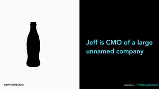 Jeff is CMO of a large
unnamed company
Image Source // @dannydenhard#RIPTOTHECMO
 