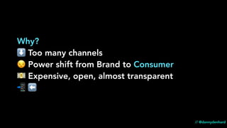 Why?
⬇ Too many channels
😒 Power shift from Brand to Consumer
💵 Expensive, open, almost transparent
📲 ⬅
// @dannydenhard
 