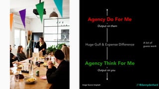 Agency Do For Me
Agency Think For Me
Huge Gulf & Expense Difference
Output on them
Output on you
// @dannydenhard
A lot of
guess work
Image Source Unsplash
 
