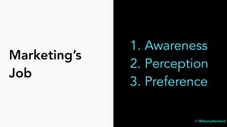 Marketing’s
Job
1. Awareness
2. Perception
3. Preference
// @dannydenhard
 