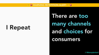 There are too
many channels
and choices for
consumers
I Repeat
⚠ 🚨 WARNING REPETITION ALERT ⚠ 🚨
// @dannydenhard
 