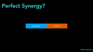 Marketing Product
Perfect Synergy?
// @dannydenhard
 