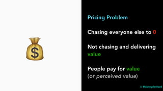 Pricing Problem
Chasing everyone else to 0
Not chasing and delivering
value
People pay for value
(or perceived value)
💰
//...