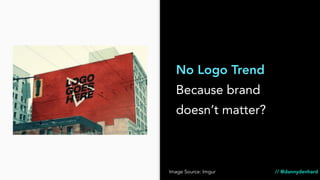 No Logo Trend
Because brand
doesn’t matter?
Image Source: Imgur // @dannydenhard
 