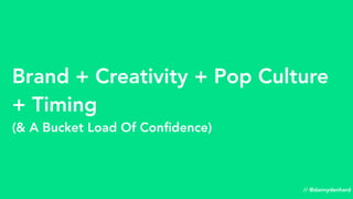 Brand + Creativity + Pop Culture
+ Timing
(& A Bucket Load Of Conﬁdence)
// @dannydenhard
 