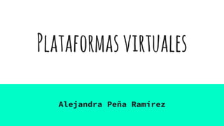 Plataformasvirtuales
Alejandra Peña Ramírez
 