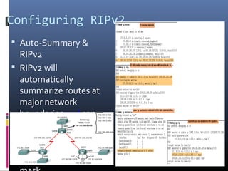 Configuring RIPv2
 Auto-Summary &
RIPv2
 RIPv2 will
automatically
summarize routes at
major network
boundaries and can
also summarize routes
with a subnet mask
that is smaller than
the classful subnet
 