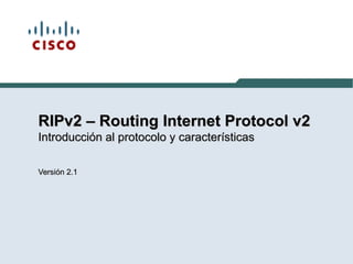 RIPv2 – Routing Internet Protocol v2RIPv2 – Routing Internet Protocol v2
Introducción al protocolo y característicasIntroducción al protocolo y características
Versión 2.1Versión 2.1
 