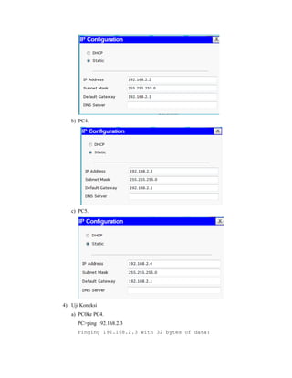 b) PC4.

c) PC5.

4) Uji Koneksi
a) PC0ke PC4.
PC>ping 192.168.2.3
Pinging 192.168.2.3 with 32 bytes of data:

 