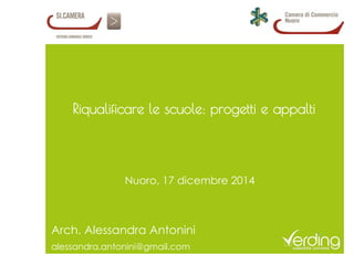 Riqualificare le scuole: progetti e appalti
Arch. Alessandra Antonini
alessandra.antonini@gmail.com
Nuoro, 17 dicembre 2014
 