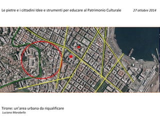 Le pietre e i cittadini Idee e strumenti per educare al Patrimonio Culturale 27 ottobre 2014
Tirone: un’area urbana da riqualificare
Luciano Marabello
 