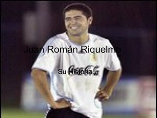 Juan Román Riquelme Su Historia… 