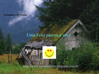 Formatação: GS Systems




                     Uma Feliz páscoa a você




                  http://www.luznoinfinito.blogspot.com.br/
 