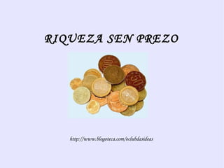 RIQUEZA SEN PREZO http://www.blogoteca.com/oclubdasideas 
