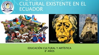 RIQUEZA ARTÍSTICA
CULTURAL EXISTENTE EN EL
ECUADOR
EDUCACIÓN CULTURAL Y ARTÍSTICA
8° AÑOS
 