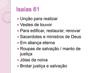 Isaías 61Unção para realizarVestes de louvorPara edificar, restaurar, renovarSacerdotes e ministros de DeusEm aliança eternaRoupas de salvação / manto de justiçaJóias da noivaBrotar justiça e salvação