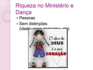 Riqueza no Ministério e DançaPessoasSem distinções (idade, sexo, tamanho, etc)