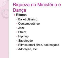 RitmosBallet clássicoContemporâneoJazzStreetHip hopSapateadoRitmos brasileiros, das naçõesAdoração, etcRiqueza no Ministério e Dança