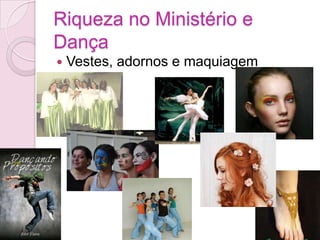 Vestes, adornos e maquiagemRiqueza no Ministério e Dança