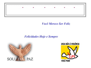 Felicidades Hoje e Sempre
Você Merece Ser Feliz
 