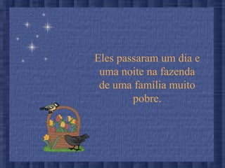 Eles passaram um dia e
uma noite na fazenda
de uma família muito
pobre.
 