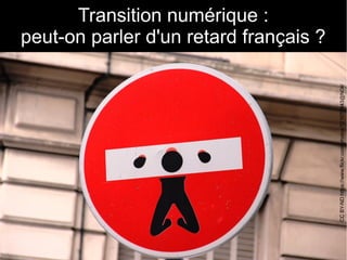 9
Transition numérique :
peut-on parler d'un retard français ?
CCBY-NDhttps://www.flickr.com/photos/121070943@N04/
 