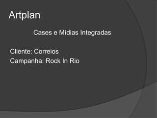 Artplan
       Cases e Mídias Integradas

Cliente: Correios
Campanha: Rock In Rio
 