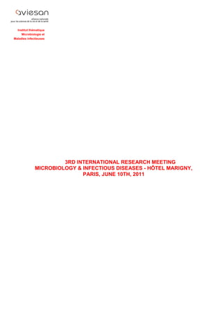 Institut thématique
Microbiologie et
Maladies infectieuses
3RD INTERNATIONAL RESEARCH MEETING
MICROBIOLOGY & INFECTIOUS DISEASES - HÔTEL MARIGNY,
PARIS, JUNE 10TH, 2011
 