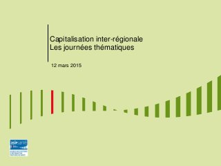 Capitalisation inter-régionale
Les journées thématiques
12 mars 2015
 